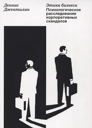 Книга Этика бизнеса. Психологическое расследование корпоративных скандалов (Деннис Джентилин)