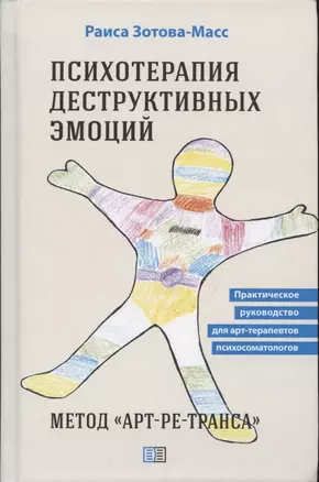 Психотерапия деструктивных эмоций. Метод "Арт-ре-транса". Практическое руководство для арт-терапевтов психосоматологов — 2840370 — 1