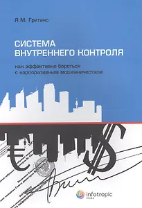 Система внутреннего контроля: как эффективно бороться с корпоративным мошенничеством. Гританс Я.М.