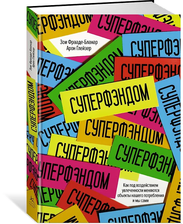 Книга СУПЕРФЭНДОМ. Как под воздействием увлеченности меняются объекты нашего потребления и мы сами (Зои Фрааде-Бланар, Арон М. Глейзер) — 2
