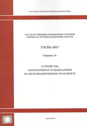 Государственные элементные сметные нормы на пусконаладочные работы. ГЭСНп 81-05-16-2017. Сборник 16. Устройства автоматики и телемеханики на железнодорожном транспорте — 2655757 — 1