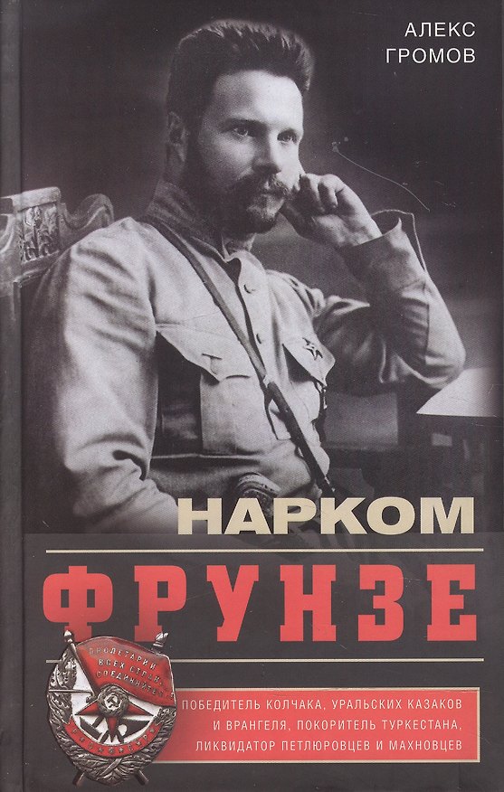 Книга Нарком Фрунзе. Победитель Колчака, уральских казаков и Врангеля, покоритель Туркестана, ликвидатор петлюровцев и махновцев (Алекс Громов) — 1