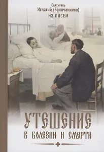 Утешение в болезни и смерти Избранное из писем Святитель Игнатий Брянчанинов