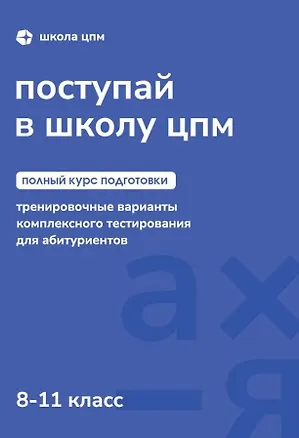 Книга Поступай в Школу ЦПМ! Полный курс подготовки. 8-11 классы. Тренировочные варианты комплексного тестирования для абитуриентов ()