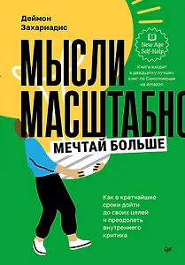 Мысли масштабно. Мечтай больше. Как в кратчайшие сроки дойти до своих целей и преодолеть внутреннего критика