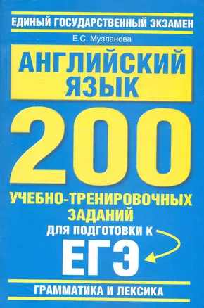 Английский язык: 200 учебно-тренировочных заданий для подготовки к ЕГЭ: "Грамматика и лексика" / (мягк) (Единый государственный экзамен). Музланова Е. (АСТ) — 2229871 — 1