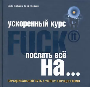 Книга Ускоренный курс Fuck It. Послать все на...: парадоксальный путь к успеху и процветанию (Джон Паркин)