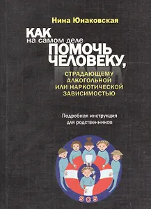 Как на самом деле помочь человеку, страдающему алкогольной или наркотической зависимостью. Подробная
