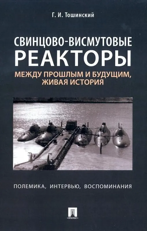 Книга Свинцово-висмутовые реакторы: между прошлым и будущим, живая история. Полемика, интервью, воспоминания (Георгий Тошинский) — 1