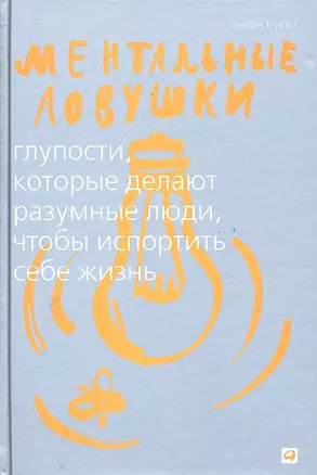 Ментальные ловушки: Глупости которые делают разумные люди чтобы испортить себе жизнь (Переплет) — 2289475 — 1