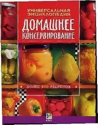 Домашнее консервирование:Универсальная энциклопедия. Более 900 рецертов — 1905702 — 1