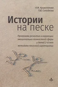 Истории на песке. Программа развития и коррекции эмоционально-личностной сферы у детей 2-8 лет методами песочной игротерапии