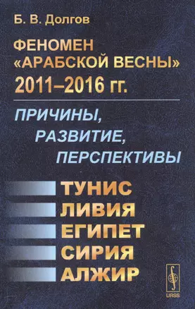 Феномен Арабской весны 2011-2016 гг.: Причины, развитие, перспективы: Тунис, Египет, Ливия, Сирия, Алжир — 2559929 — 1