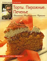 Книга Торты. Пирожные. Печенье: Изысканно. Индивидуально. Индеально (Александр Селезнев)