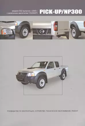 Nissan Pick-Up / NP300. Модели D22 выпуска с 2005 г. С дизельным двигателем YD25DDTi. Руководство по эксплуатации, устройство, техническое обслуживание, ремонт — 2534518 — 1