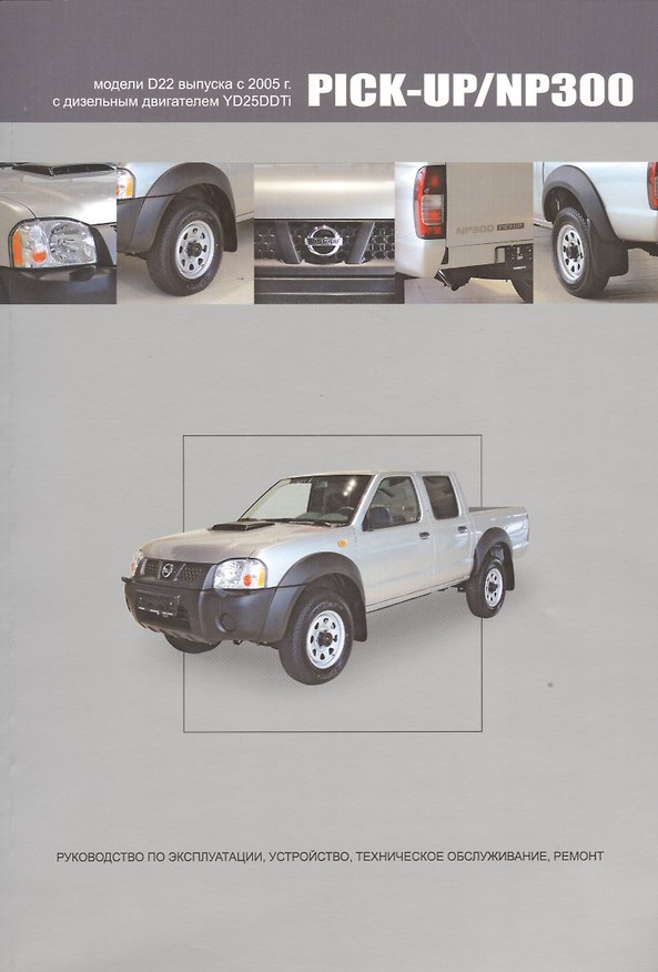 Книга Nissan Pick-Up / NP300. Модели D22 выпуска с 2005 г. С дизельным двигателем YD25DDTi. Руководство по эксплуатации, устройство, техническое обслуживание, ремонт () — 1