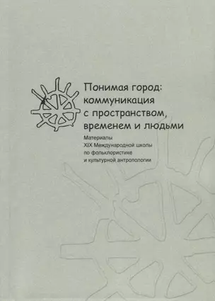 Понимая город: коммуникация с пространством, временем и людьми. Материалы XIX Международной школы по фольклористике и культурной антропологии — 2739700 — 1