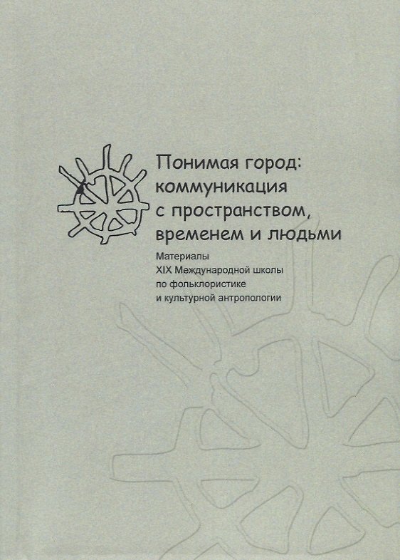 Книга Понимая город: коммуникация с пространством, временем и людьми. Материалы XIX Международной школы по фольклористике и культурной антропологии () — 1