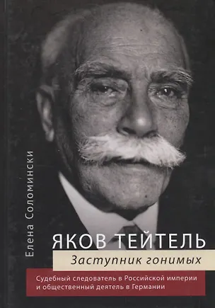Книга Яков Тейтель. Заступник гонимых. Судебный следователь в Российской империи и общественный деятель в Германии (Елена Соломински)