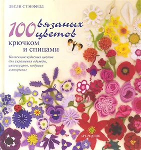 100 вязаных цветов: Крючком и спицами