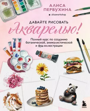 Давайте рисовать акварелью! Полный курс по созданию ботанической, анималистической и фуд-иллюстрации — 2898751 — 1