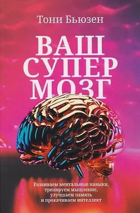 Книга Ваш супермозг: Развиваем ментальные навыки, тренируем мышление, улучшаем память и прокачиваем интеллект (Тони Бьюзен)