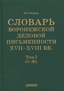 Словарь воронежской деловой письменности XVII-XVIII вв. Том I (А-Ж)