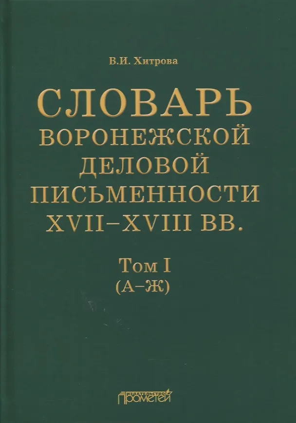 Книга Словарь воронежской деловой письменности XVII-XVIII вв. Том I (А-Ж) (Валентина Хитрова) — 1