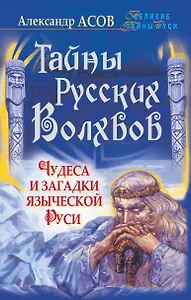 Тайны русских волхвов. Чудеса и загадки языческой Руси