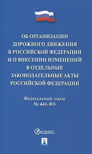 Об организации дорожного движения в РФ и о внесении изменений в отдельные законодательные акты РФ.ФЗ №443.-М.:Проспект,2024.