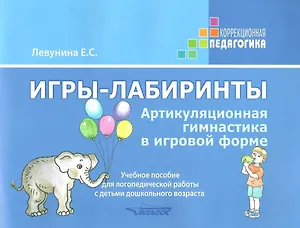 Игры-лабиринты. Артикуляционная гимнастика в игровой форме. Учебное пособие для логопедической работы с детьми дошкольного возраста
