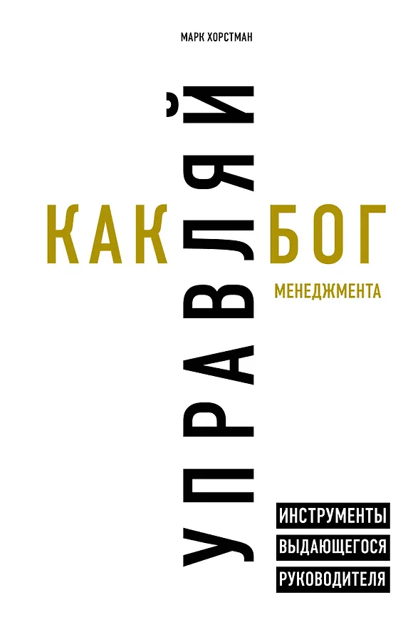 Книга Управляй как бог менеджмента. Инструменты выдающегося руководителя (Марк Хорстман) — 1