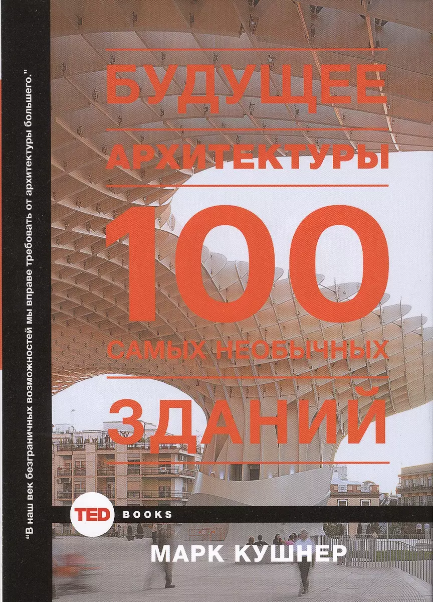 Будущее архитектуры. 100 самых необычных зданий (Марк Кушнер) - купить  книгу с доставкой в интернет-магазине «Читай-город». ISBN: 978-5-17-091313-8