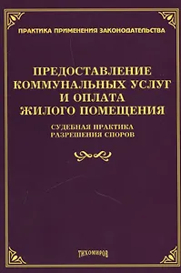 Предоставление коммунальных услуг и оплата жилого помещения. Судебная практика разрешения споров
