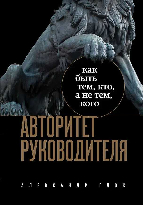 Книга Авторитет руководителя. Как быть тем, кто, а не тем кого (Александр Глок) — 1