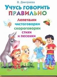 Учусь говорить правильно. Лепеталки, скороговорки, чистоговорки, стихи и песенки / (мягк). Дмитриева В. (АСТ)