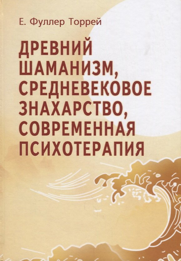 Книга Древний шаманизм Средневековое знахарство Современная психотерапия. Третье издание (Торрей Фуллер) — 1