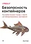 Безопасность контейнеров. Фундаментальный подход к защите контейнеризированных приложений — 2854727 — 1