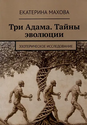 Книга Три Адама. Тайны эволюции. Эзотерическое исследование (Екатерина Махова)