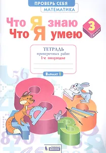 Что я знаю. Что я умею. Математика. 3 класс. Тетрадь проверочных работ. Часть 1 (1-е полугодие). Вариант I, II