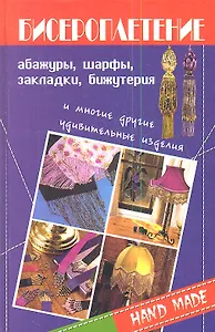Бисероплетение. Абажуры, шарфы, закладки, бижутерия и многие другие удивительные изделия