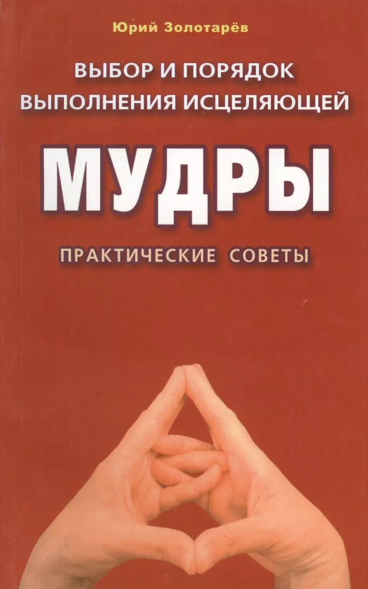 Выбор и порядок выполнения исцеляющей мудры. Практические советы. (Юрий  Золотарев) - купить книгу с доставкой в интернет-магазине «Читай-город».  ISBN: ...