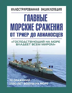 Главные морские сражения от триер до авианосцев: иллюстрированая энциклопедия