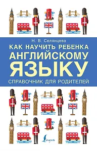 Как научить ребенка английскому языку. Справочник для родителей