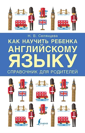 Книга Как научить ребенка английскому языку. Справочник для родителей (Наталья Селянцева)