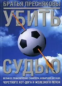 Убить судью. Великое приключение снайпера, коварной Наташи, черствого Хот-Дога и Железного Пепси — 2166980 — 1