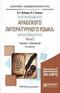 Практический курс арабского лит. языка Норм. курс В 2ч. Ч.2 Уч. и практ. (3 изд) (БакалаврАК) Лебеде