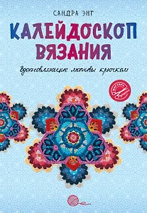 Калейдоскоп вязания. Вдохновляющие мотивы крючком