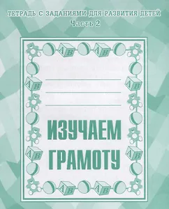 Тетрадь с заданиями для развития детей. Изучаем грамоту. Часть 2