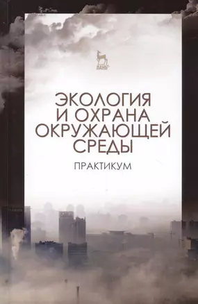 Экология и охрана окружающей среды. Практикум. Учебн. пос., 1-е изд. — 2578290 — 1